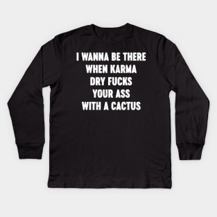 I Wanna Be There When Karma Dry Fucks Your Ass With A Cactus White Kids Long Sleeve T-Shirt